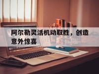 爱游戏体育入口-关于阿尔勒灵活机动取胜，创造意外惊喜的信息