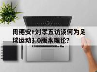 爱游戏体育在线-包含周穗安+刘孝五访谈何为足球运动3.0版本理论？的词条